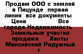 Продам ООО с землей в Пицунде, первая линия, все документы › Цена ­ 9 000 000 - Все города Недвижимость » Земельные участки продажа   . Ханты-Мансийский,Радужный г.